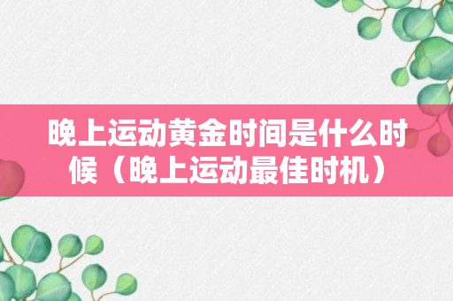 晚上运动黄金时间是什么时候（晚上运动最佳时机）