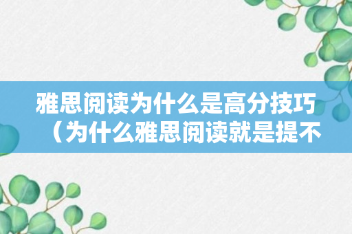 雅思阅读为什么是高分技巧（为什么雅思阅读就是提不上去）