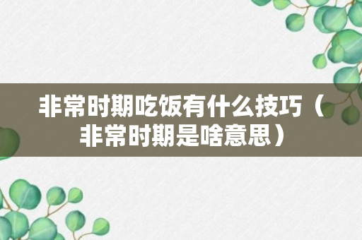 非常时期吃饭有什么技巧（非常时期是啥意思）