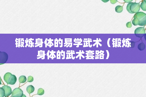 锻炼身体的易学武术（锻炼身体的武术套路）