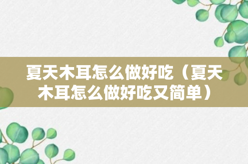 夏天木耳怎么做好吃（夏天木耳怎么做好吃又简单）