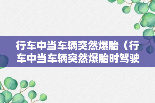 行车中当车辆突然爆胎（行车中当车辆突然爆胎时驾驶人切忌慌乱）