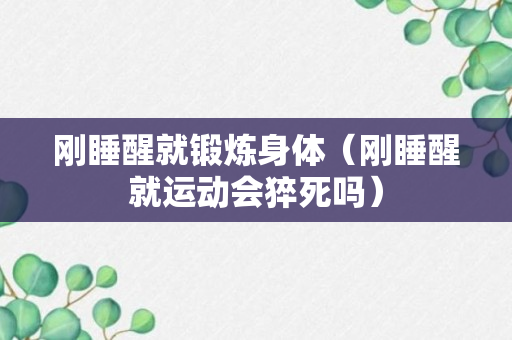 刚睡醒就锻炼身体（刚睡醒就运动会猝死吗）