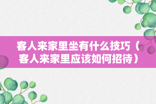 客人来家里坐有什么技巧（客人来家里应该如何招待）