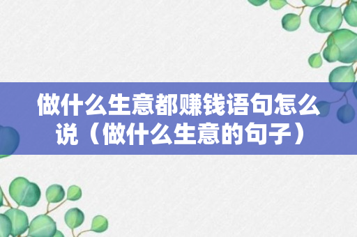 做什么生意都赚钱语句怎么说（做什么生意的句子）