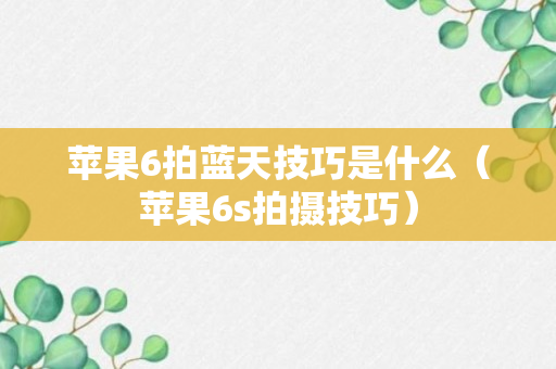 苹果6拍蓝天技巧是什么（苹果6s拍摄技巧）