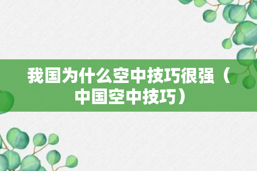 我国为什么空中技巧很强（中国空中技巧）