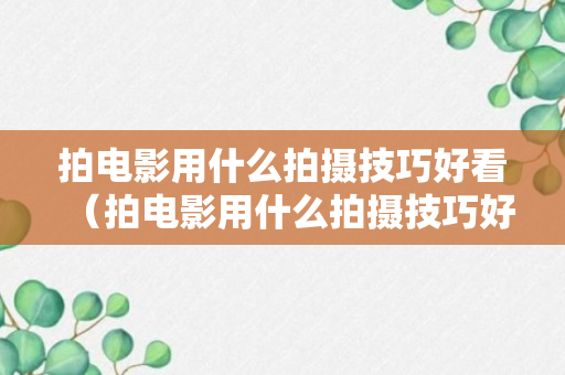 拍电影用什么拍摄技巧好看（拍电影用什么拍摄技巧好看呢）