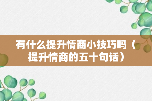 有什么提升情商小技巧吗（提升情商的五十句话）