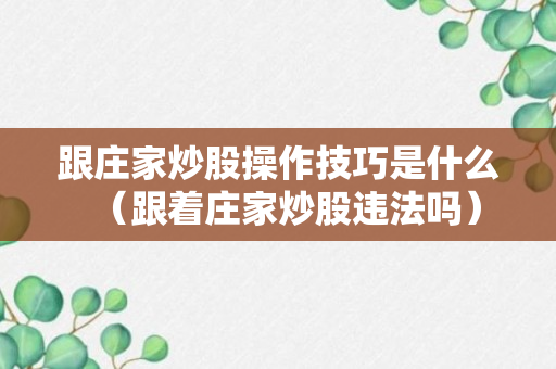 跟庄家炒股操作技巧是什么（跟着庄家炒股违法吗）