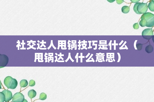 社交达人甩锅技巧是什么（甩锅达人什么意思）