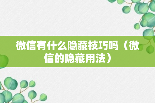 微信有什么隐藏技巧吗（微信的隐藏用法）