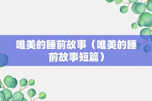 唯美的睡前故事（唯美的睡前故事短篇）