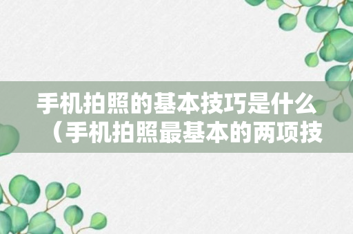 手机拍照的基本技巧是什么（手机拍照最基本的两项技巧）