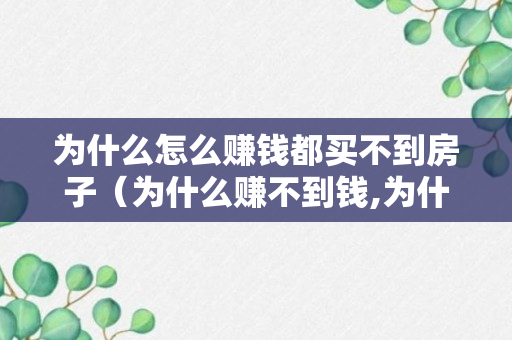 为什么怎么赚钱都买不到房子（为什么赚不到钱,为什么穷）