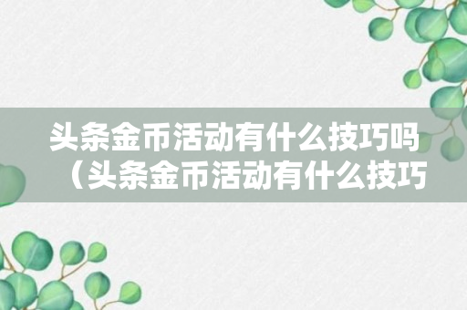 头条金币活动有什么技巧吗（头条金币活动有什么技巧吗安全吗）