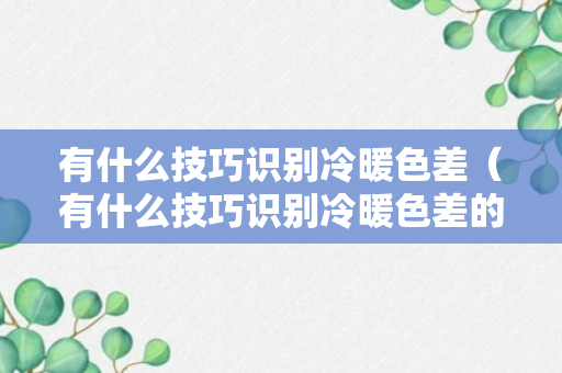 有什么技巧识别冷暖色差（有什么技巧识别冷暖色差的软件）