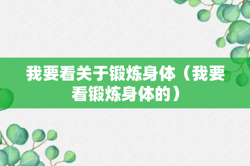 我要看关于锻炼身体（我要看锻炼身体的）