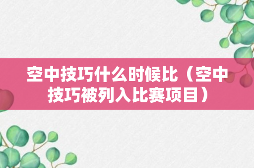 空中技巧什么时候比（空中技巧被列入比赛项目）