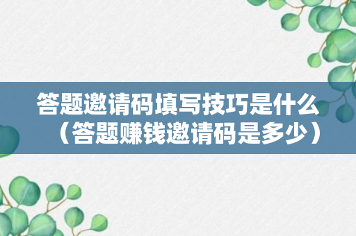 答题邀请码填写技巧是什么（答题赚钱邀请码是多少）