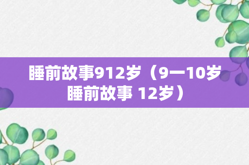 睡前故事912岁（9一10岁睡前故事 12岁）