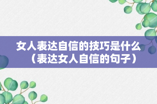 女人表达自信的技巧是什么（表达女人自信的句子）