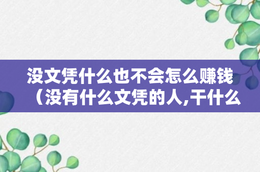 没文凭什么也不会怎么赚钱（没有什么文凭的人,干什么有出路?）