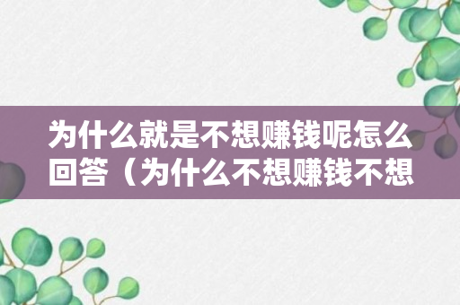 为什么就是不想赚钱呢怎么回答（为什么不想赚钱不想做事）