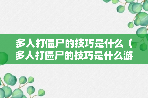 多人打僵尸的技巧是什么（多人打僵尸的技巧是什么游戏）