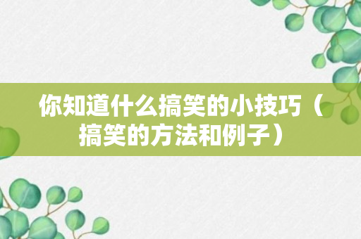 你知道什么搞笑的小技巧（搞笑的方法和例子）