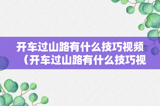 开车过山路有什么技巧视频（开车过山路有什么技巧视频吗）