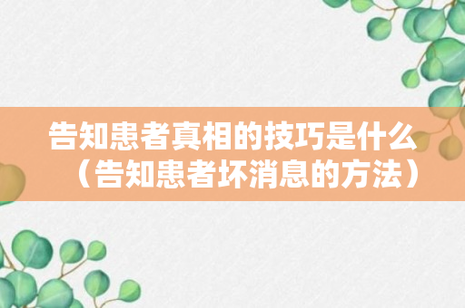 告知患者真相的技巧是什么（告知患者坏消息的方法）