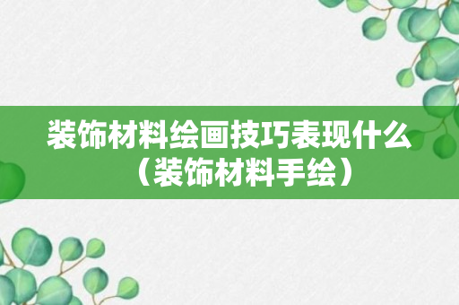 装饰材料绘画技巧表现什么（装饰材料手绘）