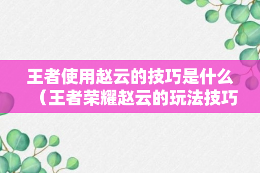 王者使用赵云的技巧是什么（王者荣耀赵云的玩法技巧）