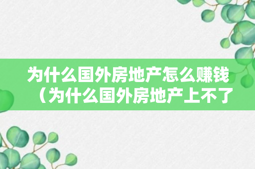 为什么国外房地产怎么赚钱（为什么国外房地产上不了500强）