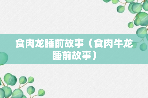 食肉龙睡前故事（食肉牛龙睡前故事）