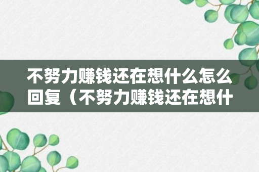 不努力赚钱还在想什么怎么回复（不努力赚钱还在想什么怎么回复他）