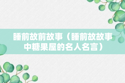 睡前故前故事（睡前故故事中糖果屋的名人名言）