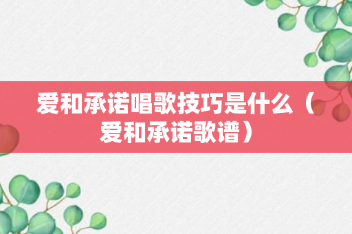 爱和承诺唱歌技巧是什么（爱和承诺歌谱）