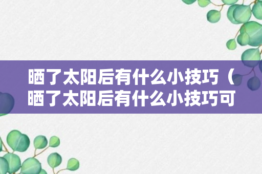 晒了太阳后有什么小技巧（晒了太阳后有什么小技巧可以补救）