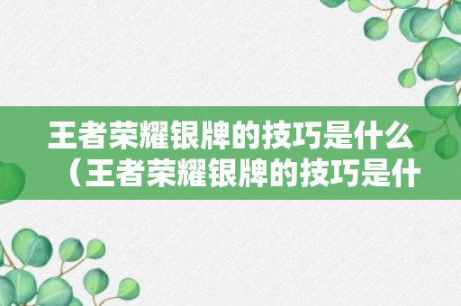 王者荣耀银牌的技巧是什么（王者荣耀银牌的技巧是什么意思）