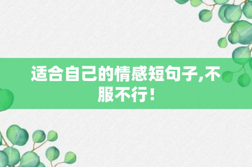 适合自己的情感短句子,不服不行！