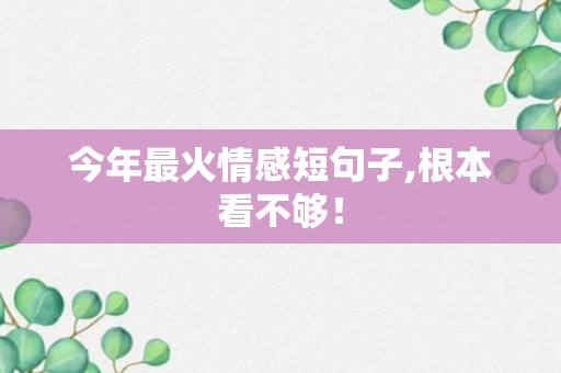 今年最火情感短句子,根本看不够！