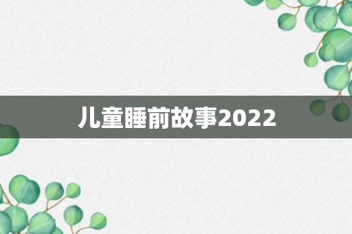 儿童睡前故事2022