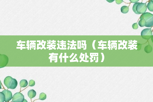 车辆改装违法吗（车辆改装有什么处罚）