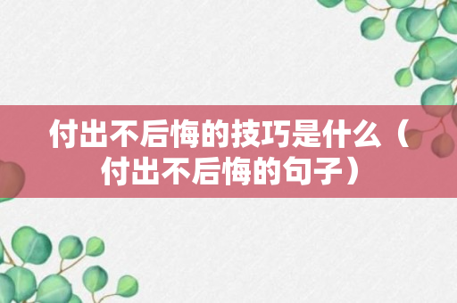 付出不后悔的技巧是什么（付出不后悔的句子）