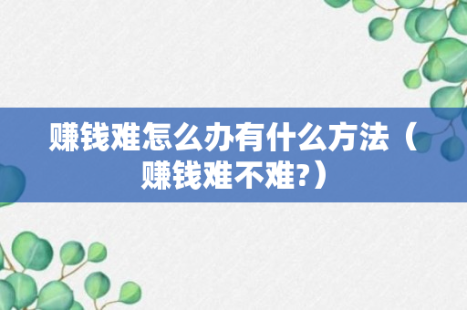 赚钱难怎么办有什么方法（赚钱难不难?）