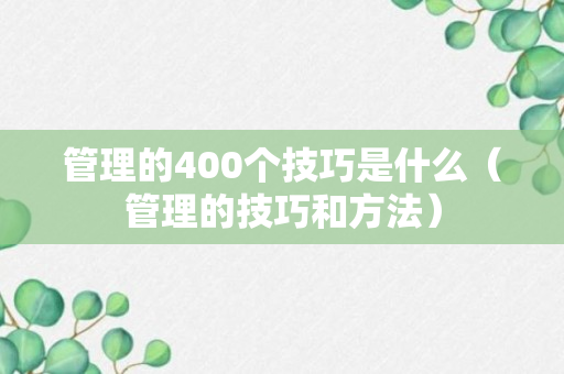 管理的400个技巧是什么（管理的技巧和方法）