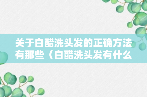 关于白醋洗头发的正确方法有那些（白醋洗头发有什么效果?）