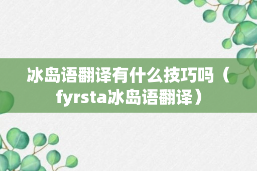 冰岛语翻译有什么技巧吗（fyrsta冰岛语翻译）